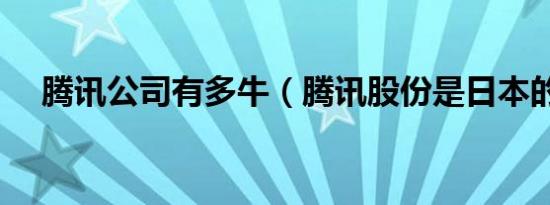 腾讯公司有多牛（腾讯股份是日本的吗）