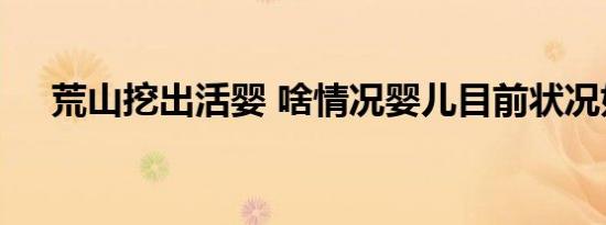 荒山挖出活婴 啥情况婴儿目前状况如何
