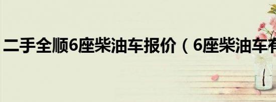 二手全顺6座柴油车报价（6座柴油车有哪些）