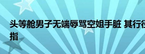 头等舱男子无端辱骂空姐手脏 其行径令人发指