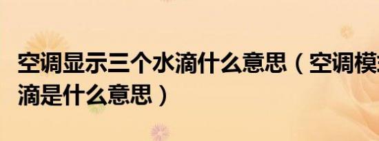 空调显示三个水滴什么意思（空调模式三个水滴是什么意思）