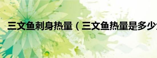 三文鱼刺身热量（三文鱼热量是多少大卡）