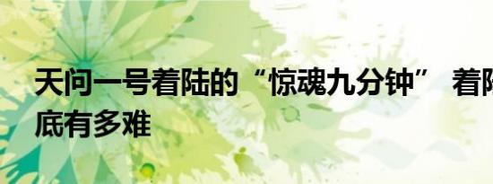 天问一号着陆的“惊魂九分钟” 着陆过程到底有多难