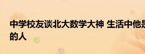 中学校友谈北大数学大神 生活中他是什么样的人