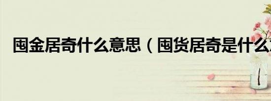 囤金居奇什么意思（囤货居奇是什么意思）