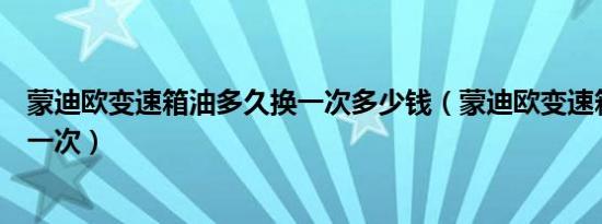 蒙迪欧变速箱油多久换一次多少钱（蒙迪欧变速箱油多久换一次）