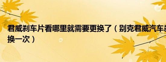 君威刹车片看哪里就需要更换了（别克君威汽车刹车片多久换一次）
