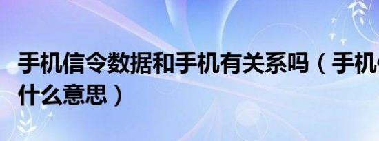 手机信令数据和手机有关系吗（手机信令数据什么意思）