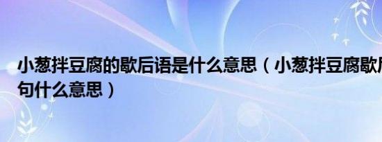小葱拌豆腐的歇后语是什么意思（小葱拌豆腐歇后语的下一句什么意思）