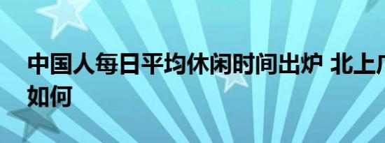 中国人每日平均休闲时间出炉 北上广深排名如何