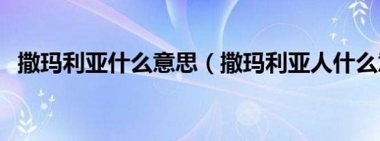 撒玛利亚什么意思（撒玛利亚人什么意思）