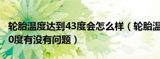 轮胎温度达到43度会怎么样（轮胎温度显示40度有没有问题）