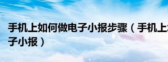 手机上如何做电子小报步骤（手机上怎么做电子小报）