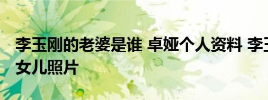 李玉刚的老婆是谁 卓娅个人资料 李玉刚混血女儿照片