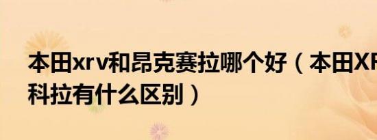 本田xrv和昂克赛拉哪个好（本田XR-V和昂科拉有什么区别）