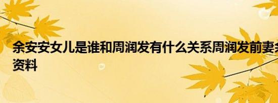 余安安女儿是谁和周润发有什么关系周润发前妻余安安个人资料