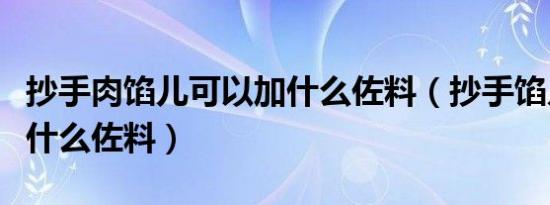 抄手肉馅儿可以加什么佐料（抄手馅儿需要放什么佐料）