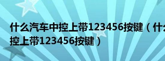 什么汽车中控上带123456按键（什么汽车中控上带123456按键）