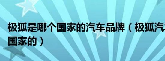 极狐是哪个国家的汽车品牌（极狐汽车是哪个国家的）