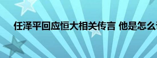 任泽平回应恒大相关传言 他是怎么说的