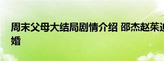 周末父母大结局剧情介绍 邵杰赵茱迪能否复婚