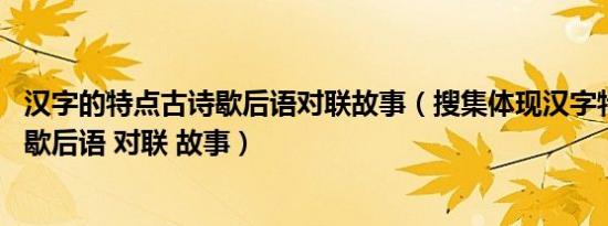 汉字的特点古诗歇后语对联故事（搜集体现汉字特点的古诗 歇后语 对联 故事）