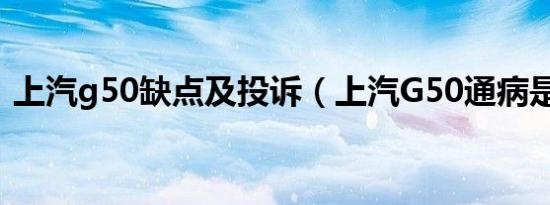 上汽g50缺点及投诉（上汽G50通病是什么）