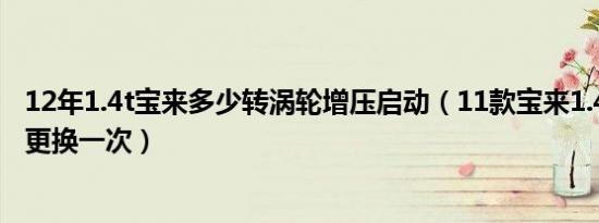 12年1.4t宝来多少转涡轮增压启动（11款宝来1.4t涡轮多久更换一次）