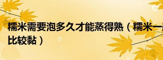 糯米需要泡多久才能蒸得熟（糯米一般泡多久比较黏）