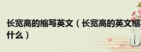 长宽高的缩写英文（长宽高的英文缩写分别是什么）