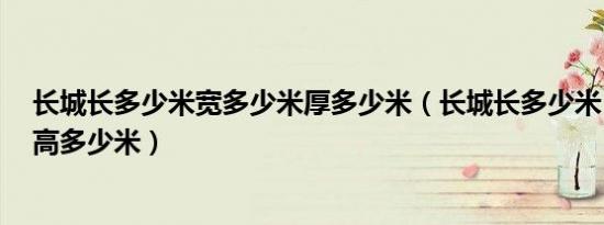 长城长多少米宽多少米厚多少米（长城长多少米 宽多少米 高多少米）
