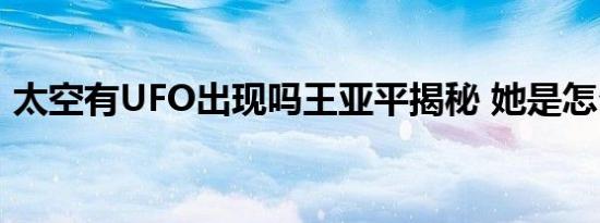 太空有UFO出现吗王亚平揭秘 她是怎么说的