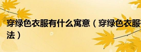 穿绿色衣服有什么寓意（穿绿色衣服有什么说法）