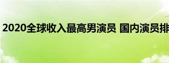 2020全球收入最高男演员 国内演员排名第几