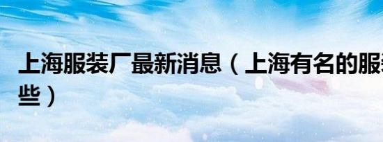 上海服装厂最新消息（上海有名的服装厂有哪些）