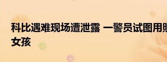科比遇难现场遭泄露 一警员试图用照片取悦女孩
