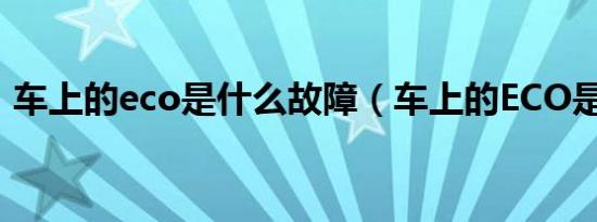 车上的eco是什么故障（车上的ECO是什么）