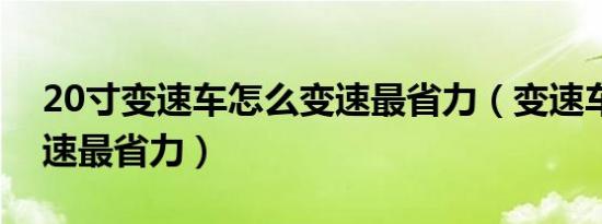 20寸变速车怎么变速最省力（变速车怎么变速最省力）