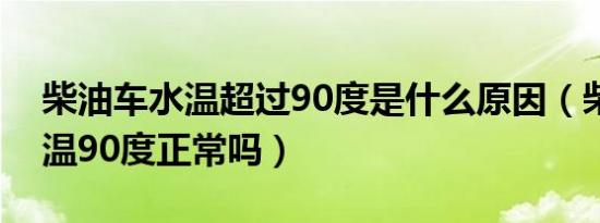 柴油车水温超过90度是什么原因（柴油车水温90度正常吗）