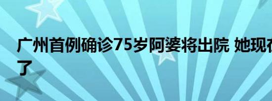 广州首例确诊75岁阿婆将出院 她现在怎么样了