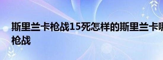斯里兰卡枪战15死怎样的斯里兰卡哪里发生枪战