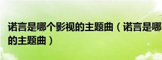 诺言是哪个影视的主题曲（诺言是哪个电视剧的主题曲）