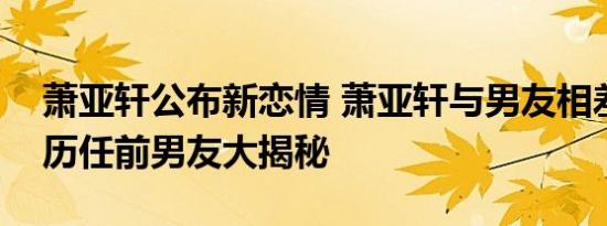 萧亚轩公布新恋情 萧亚轩与男友相差多少岁历任前男友大揭秘