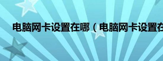 电脑网卡设置在哪（电脑网卡设置在哪）