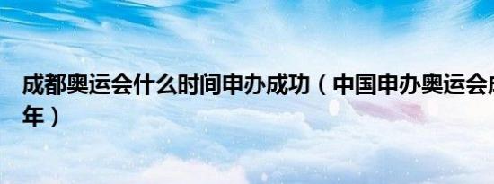 成都奥运会什么时间申办成功（中国申办奥运会成功是哪一年）