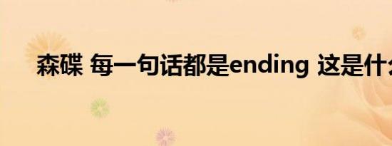 森碟 每一句话都是ending 这是什么梗
