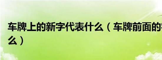 车牌上的新字代表什么（车牌前面的字代表什么）