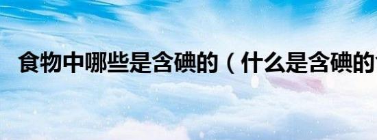 食物中哪些是含碘的（什么是含碘的食物）