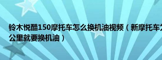 铃木悦酷150摩托车怎么换机油视频（新摩托车为什么500公里就要换机油）