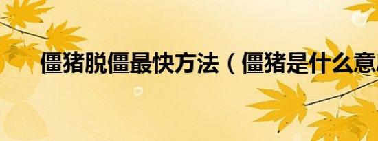 僵猪脱僵最快方法（僵猪是什么意思）